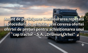 Anunț de participare: Desfășurarea repetată a procedurii de achiziție prin cererea ofertei de prețuri pentru achiziționarea unui cap tractor – S.A. „Drumuri Orhei”
